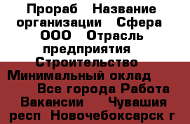 Прораб › Название организации ­ Сфера, ООО › Отрасль предприятия ­ Строительство › Минимальный оклад ­ 50 000 - Все города Работа » Вакансии   . Чувашия респ.,Новочебоксарск г.